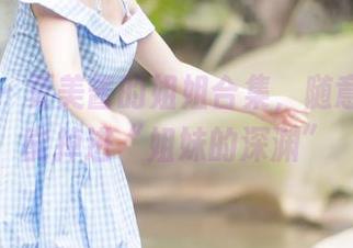 波萝社 – 夏美酱的姐姐合集，随意翻翻就能掉进“姐妹的深渊”