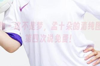 爱尤物 – 这不是梦，孟十朵的清纯图册，第四次说免费！